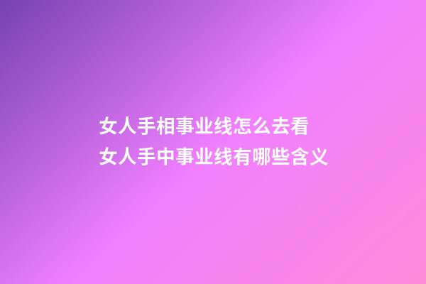 女人手相事业线怎么去看 女人手中事业线有哪些含义
